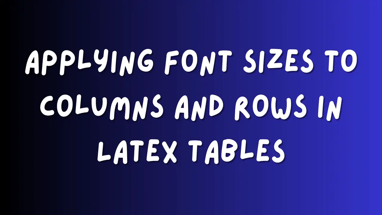 Applying Font Sizes To Columns And Rows In Latex Tables