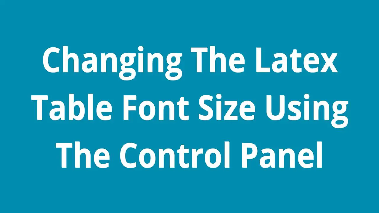 Changing The Latex Table Font Size Using The Control Panel