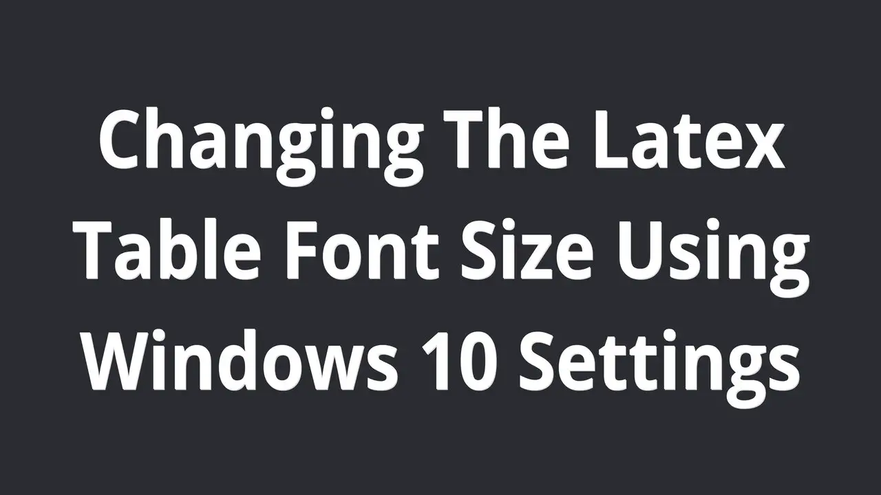 Changing The Latex Table Font Size Using Windows 10 Settings