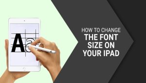 How To Change The Font Size On Your iPad: In Easy Ways