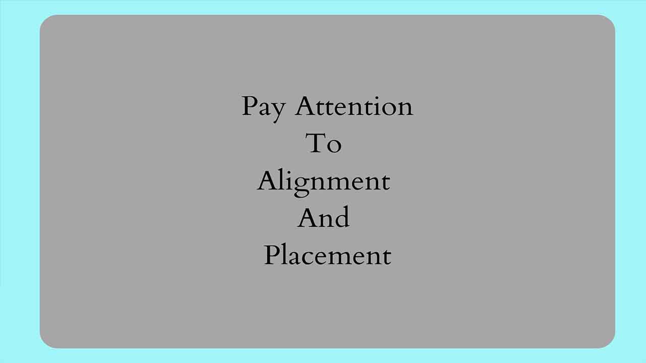 Pay Attention To Alignment And Placement