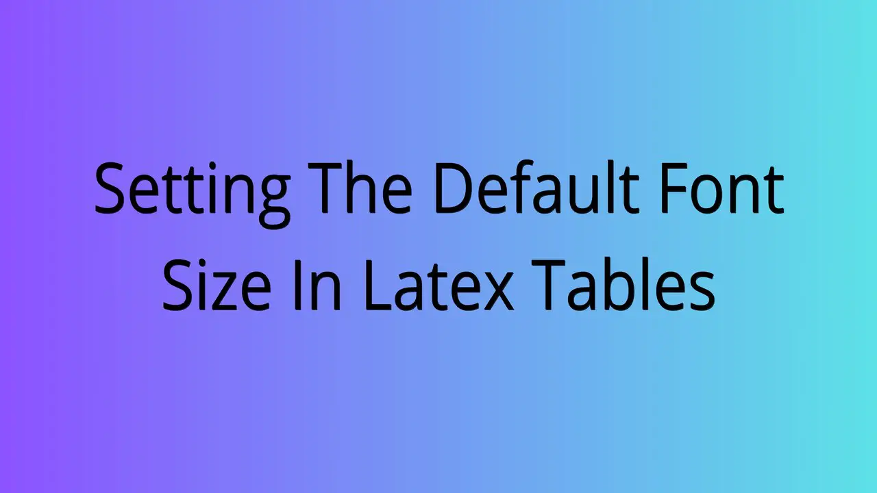 Setting The Default Font Size In Latex Tables
