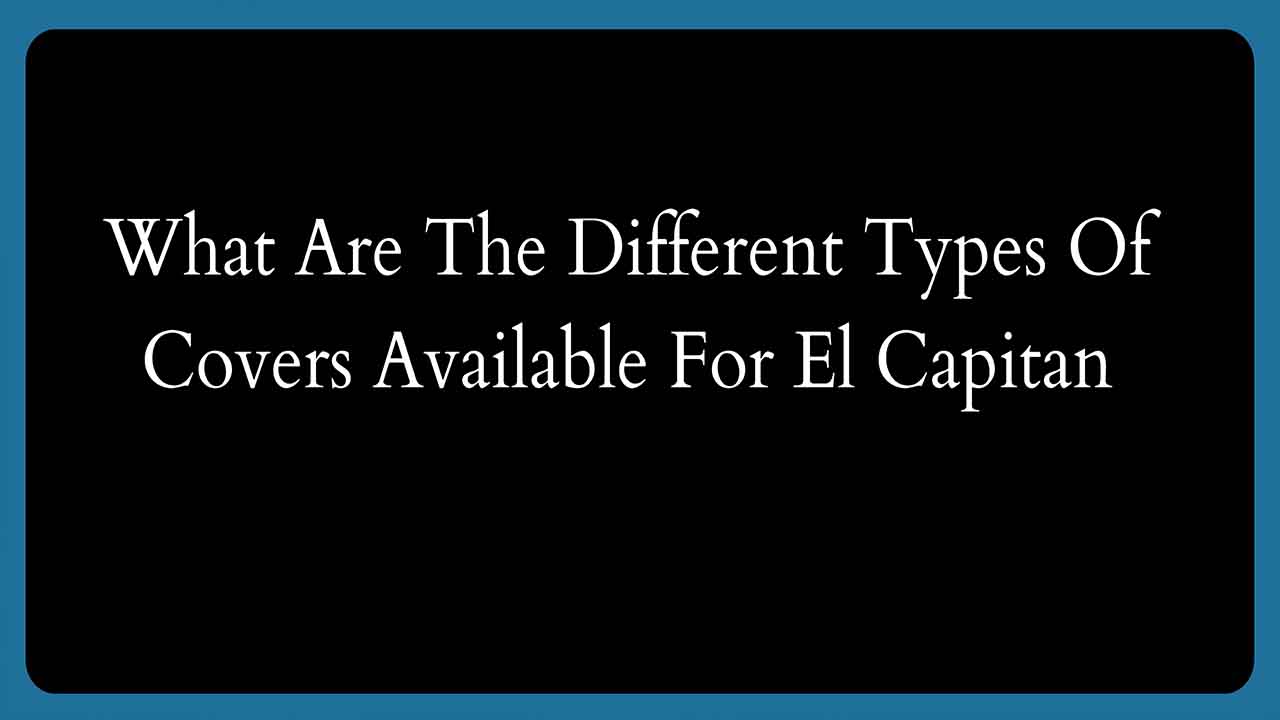 What Are The Different Types Of Covers Available For El Capitan