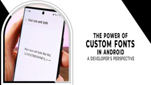 The Power Of Custom Fonts In Android: A Developer’s Perspective