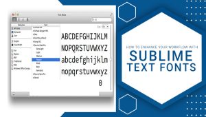 Sublime Text Fonts – Know About How To Enhance Your Workflow